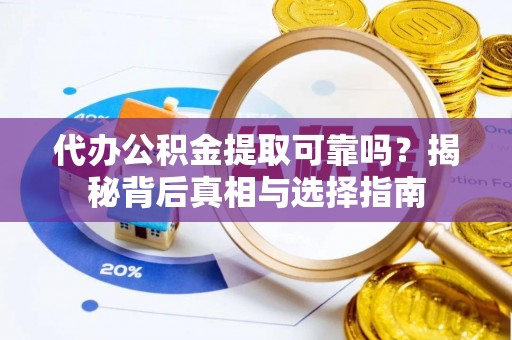 寿县代办公积金提取可靠吗？揭秘背后真相与选择指南