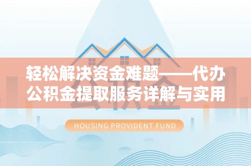 寿县轻松解决资金难题——代办公积金提取服务详解与实用指南