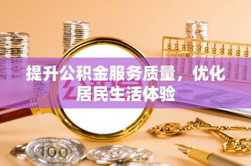 寿县提升公积金服务质量，优化居民生活体验