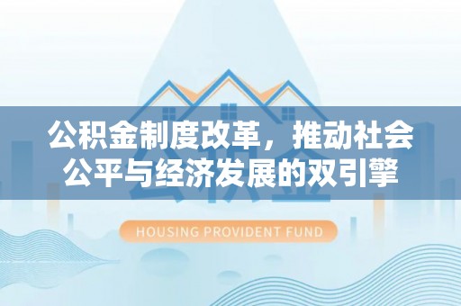 寿县公积金制度改革，推动社会公平与经济发展的双引擎