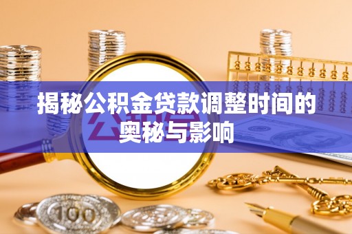 寿县揭秘公积金贷款调整时间的奥秘与影响