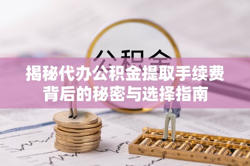 寿县揭秘代办公积金提取手续费背后的秘密与选择指南