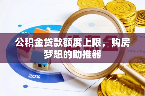 寿县公积金贷款额度上限，购房梦想的助推器