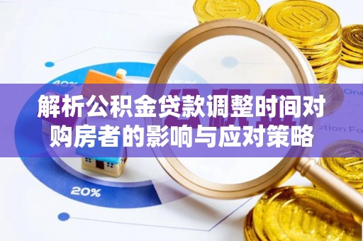 寿县解析公积金贷款调整时间对购房者的影响与应对策略