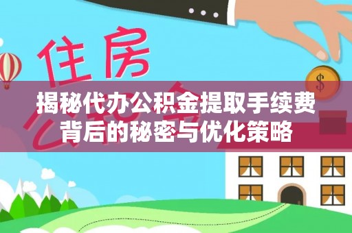 寿县揭秘代办公积金提取手续费背后的秘密与优化策略