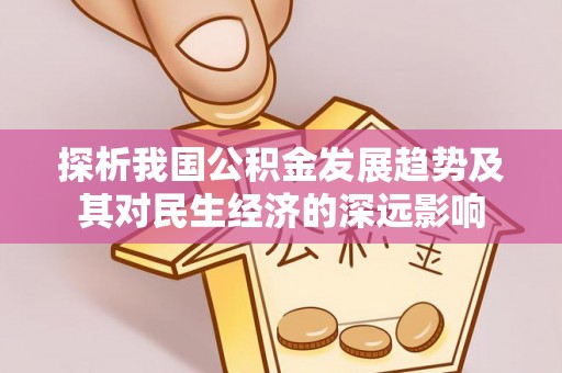寿县探析我国公积金发展趋势及其对民生经济的深远影响