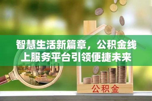 寿县智慧生活新篇章，公积金线上服务平台引领便捷未来