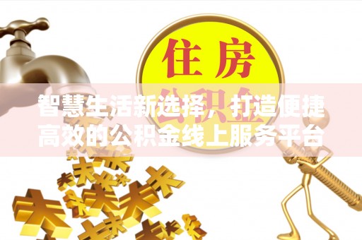 寿县智慧生活新选择，打造便捷高效的公积金线上服务平台