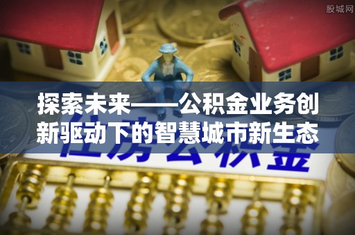 寿县探索未来——公积金业务创新驱动下的智慧城市新生态
