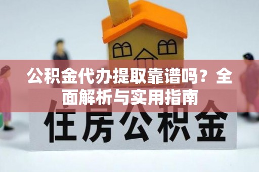 寿县公积金代办提取靠谱吗？全面解析与实用指南