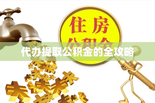 寿县代办提取公积金的全攻略