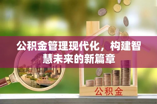寿县公积金管理现代化，构建智慧未来的新篇章