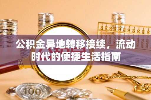 寿县公积金异地转移接续，流动时代的便捷生活指南