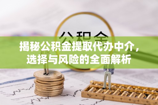 寿县揭秘公积金提取代办中介，选择与风险的全面解析