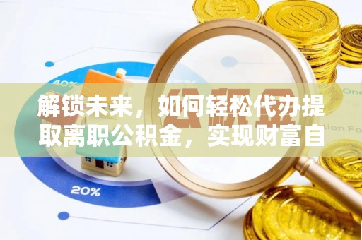 寿县解锁未来，如何轻松代办提取离职公积金，实现财富自由的第一步