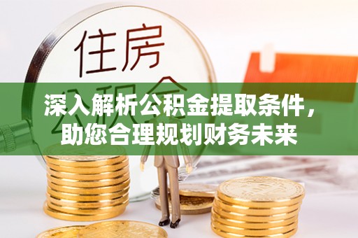 寿县深入解析公积金提取条件，助您合理规划财务未来