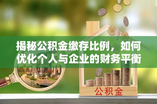寿县揭秘公积金缴存比例，如何优化个人与企业的财务平衡