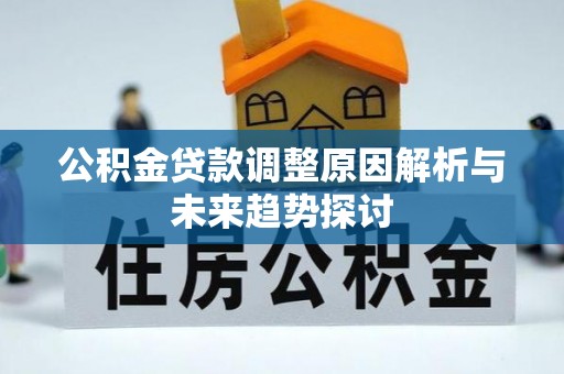 寿县公积金贷款调整原因解析与未来趋势探讨