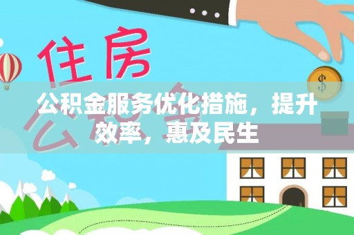 寿县公积金服务优化措施，提升效率，惠及民生