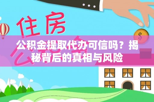 寿县公积金提取代办可信吗？揭秘背后的真相与风险