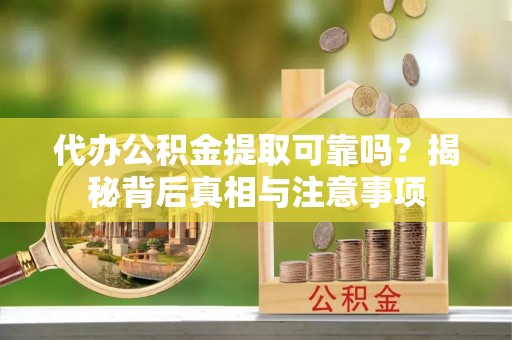 寿县代办公积金提取可靠吗？揭秘背后真相与注意事项