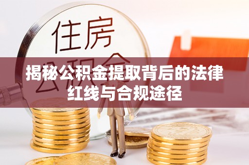 寿县揭秘公积金提取背后的法律红线与合规途径