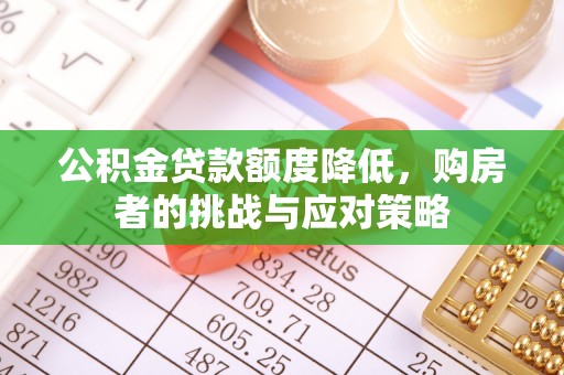 寿县公积金贷款额度降低，购房者的挑战与应对策略