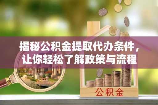 寿县揭秘公积金提取代办条件，让你轻松了解政策与流程