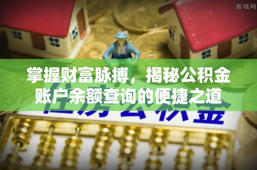 寿县掌握财富脉搏，揭秘公积金账户余额查询的便捷之道