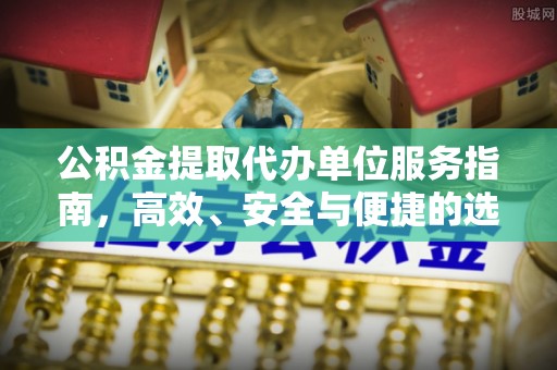 寿县公积金提取代办单位服务指南，高效、安全与便捷的选择