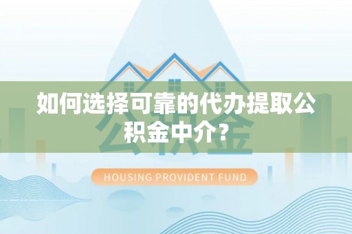 寿县如何选择可靠的代办提取公积金中介？