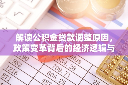 寿县解读公积金贷款调整原因，政策变革背后的经济逻辑与民生影响